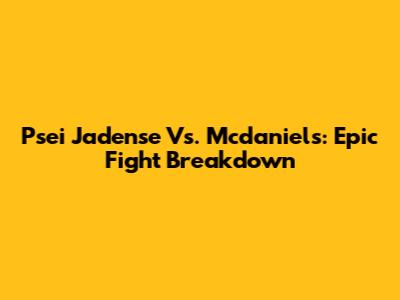 Psei Jadense Vs. Mcdaniels: Epic Fight Breakdown