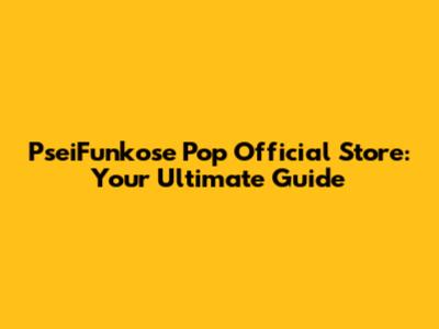 PseiFunkose Pop Official Store: Your Ultimate Guide