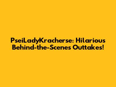 PseiLadyKracherse: Hilarious Behind-the-Scenes Outtakes!
