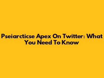 Pseiarcticse Apex On Twitter: What You Need To Know