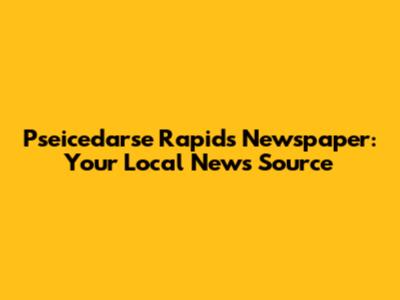 Pseicedarse Rapids Newspaper: Your Local News Source