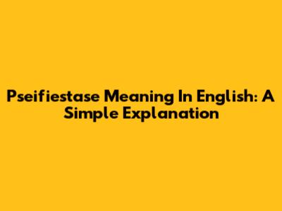 Pseifiestase Meaning In English: A Simple Explanation