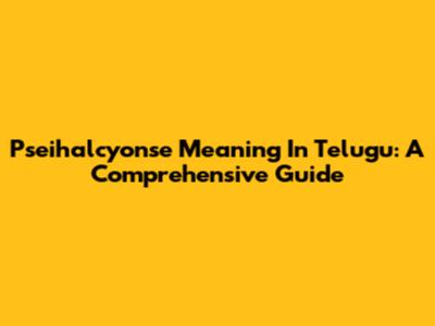 Pseihalcyonse Meaning In Telugu: A Comprehensive Guide