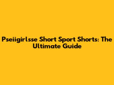 Pseiigirlsse Short Sport Shorts: The Ultimate Guide