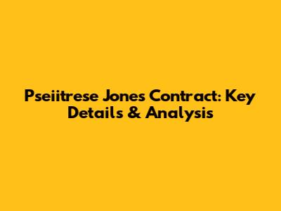 Pseiitrese Jones Contract: Key Details & Analysis