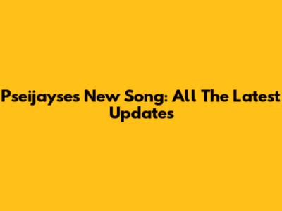 Pseijayse's New Song: All The Latest Updates