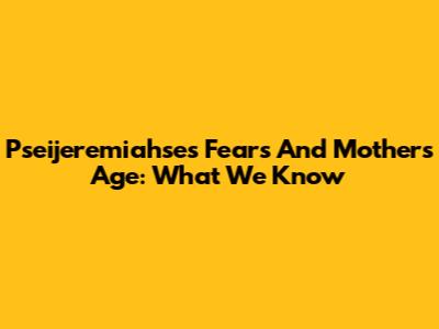 Pseijeremiahse's Fears And Mother's Age: What We Know