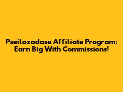 Pseilazadase Affiliate Program: Earn Big With Commissions!