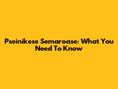 Pseinikese Semaroase: What You Need To Know