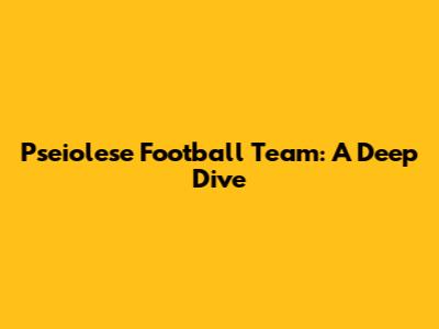 Pseiolese Football Team: A Deep Dive