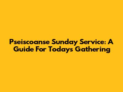 Pseiscoanse Sunday Service: A Guide For Today's Gathering