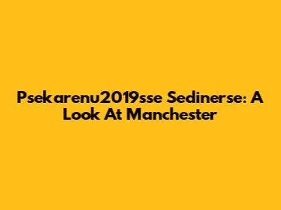 Psekarenu2019sse Sedinerse: A Look At Manchester
