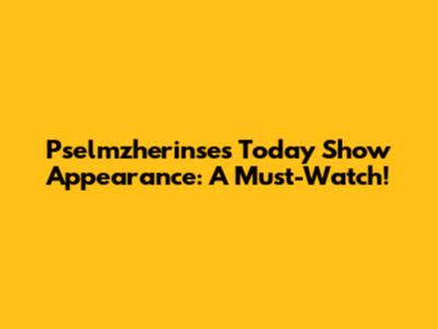 Pselmzherinse's Today Show Appearance: A Must-Watch!