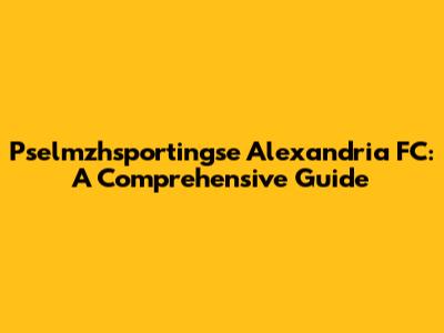 Pselmzhsportingse Alexandria FC: A Comprehensive Guide