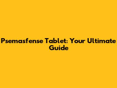 Psemasfense Tablet: Your Ultimate Guide