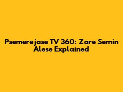Psemerejase TV 360: Zare Semin Alese Explained