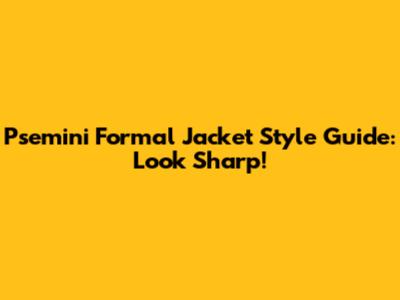 Psemini Formal Jacket Style Guide: Look Sharp!
