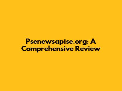 Psenewsapise.org: A Comprehensive Review