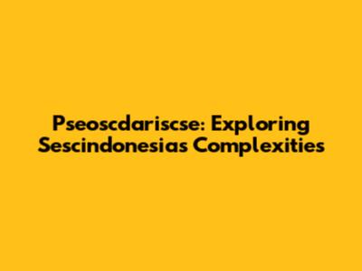 Pseoscdariscse: Exploring Sescindonesia's Complexities