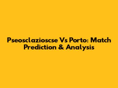 Pseosclazioscse Vs Porto: Match Prediction & Analysis
