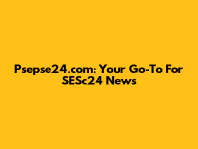 Psepse24.com: Your Go-To For SESc24 News