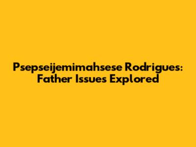 Psepseijemimahsese Rodrigues: Father Issues Explored