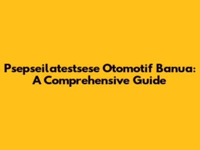 Psepseilatestsese Otomotif Banua: A Comprehensive Guide