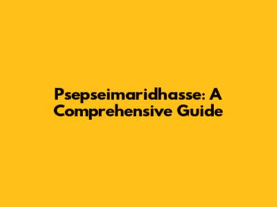 Psepseimaridhasse: A Comprehensive Guide