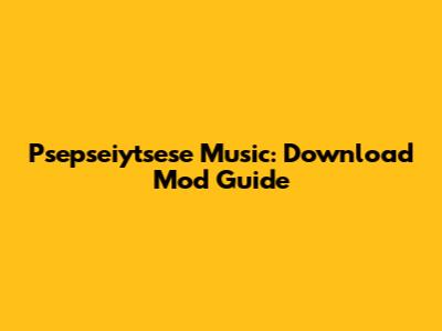 Psepseiytsese Music: Download Mod Guide