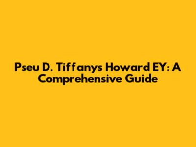 Pseu D. Tiffany's Howard EY: A Comprehensive Guide