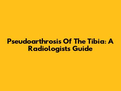 Pseudoarthrosis Of The Tibia: A Radiologist's Guide