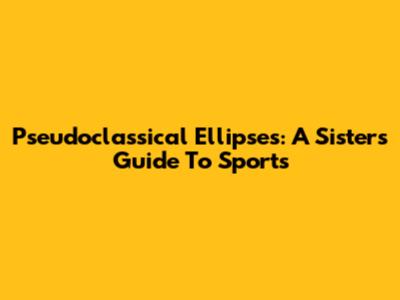 Pseudoclassical Ellipses: A Sister's Guide To Sports