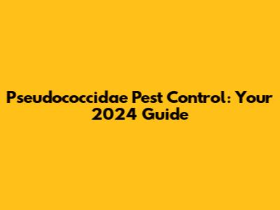 Pseudococcidae Pest Control: Your 2024 Guide