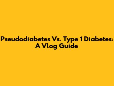 Pseudodiabetes Vs. Type 1 Diabetes: A Vlog Guide