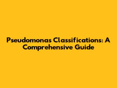 Pseudomonas Classifications: A Comprehensive Guide
