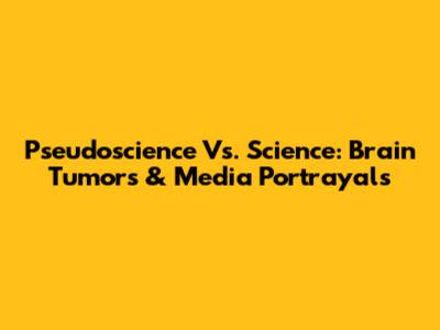 Pseudoscience Vs. Science: Brain Tumors & Media Portrayals