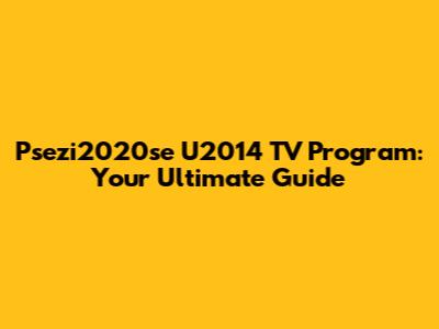 Psezi2020se U2014 TV Program: Your Ultimate Guide