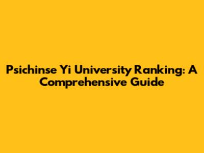 Psichinse Yi University Ranking: A Comprehensive Guide
