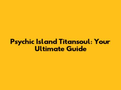 Psychic Island Titansoul: Your Ultimate Guide
