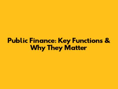 Public Finance: Key Functions & Why They Matter