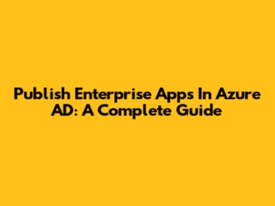 Publish Enterprise Apps In Azure AD: A Complete Guide