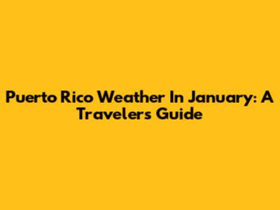 Puerto Rico Weather In January: A Traveler's Guide
