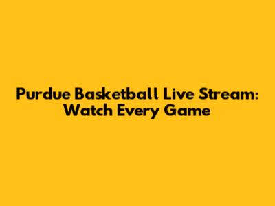 Purdue Basketball Live Stream: Watch Every Game