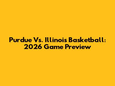Purdue Vs. Illinois Basketball: 2026 Game Preview