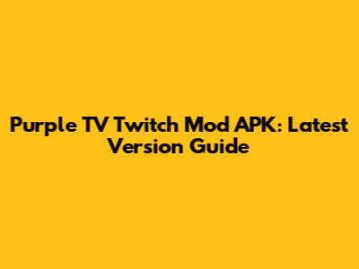 Purple TV Twitch Mod APK: Latest Version Guide
