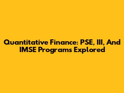 Quantitative Finance: PSE, III, And IMSE Programs Explored