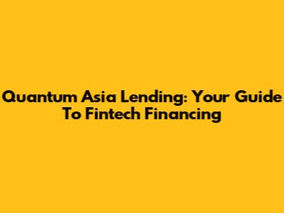Quantum Asia Lending: Your Guide To Fintech Financing