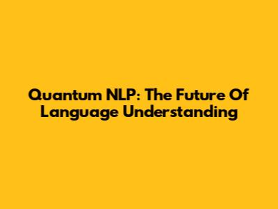 Quantum NLP: The Future Of Language Understanding