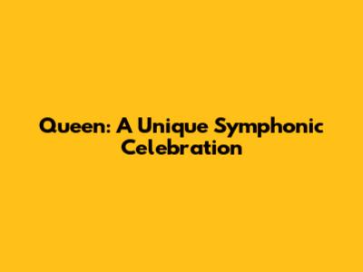 Queen: A Unique Symphonic Celebration