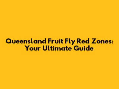 Queensland Fruit Fly Red Zones: Your Ultimate Guide